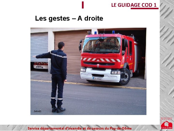 LE GUIDAGE COD 1 Les gestes – A droite Sdis 63 Service départemental d’incendie