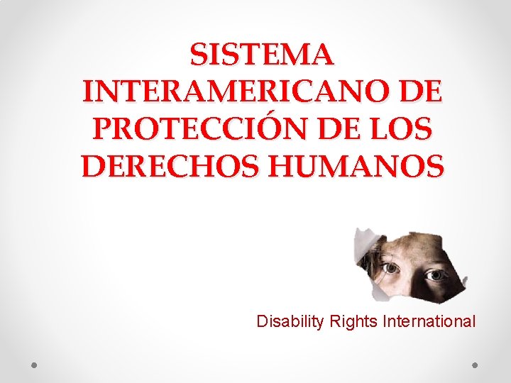 SISTEMA INTERAMERICANO DE PROTECCIÓN DE LOS DERECHOS HUMANOS Disability Rights International SISTEMA INTERAMERICANO DE PROTECCIÓN DE LOS DERECHOS HUMANOS Disability Rights International