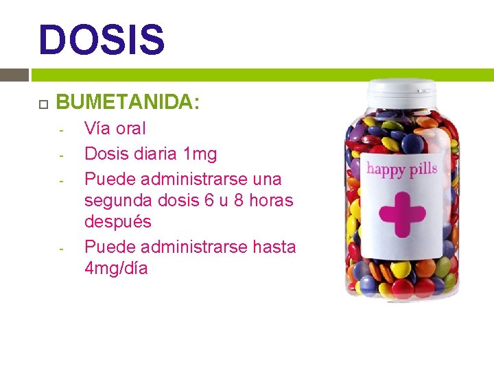 DOSIS BUMETANIDA: - - Vía oral Dosis diaria 1 mg Puede administrarse una segunda DOSIS BUMETANIDA: - - Vía oral Dosis diaria 1 mg Puede administrarse una segunda