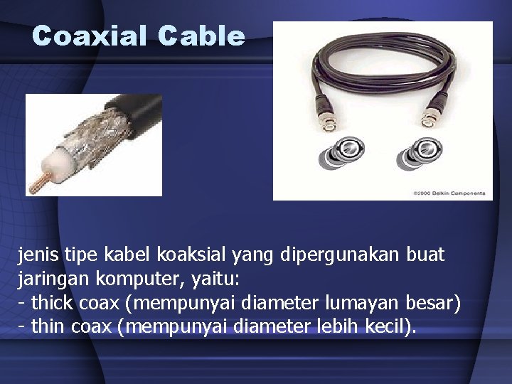 Coaxial Cable jenis tipe kabel koaksial yang dipergunakan buat jaringan komputer, yaitu: - thick