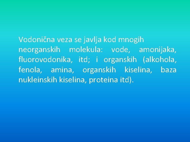 Vodonična veza se javlja kod mnogih neorganskih molekula: vode, amonijaka, fluorovodonika, itd; i organskih