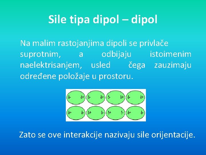 Sile tipa dipol – dipol Na malim rastojanjima dipoli se privlače suprotnim, a odbijaju