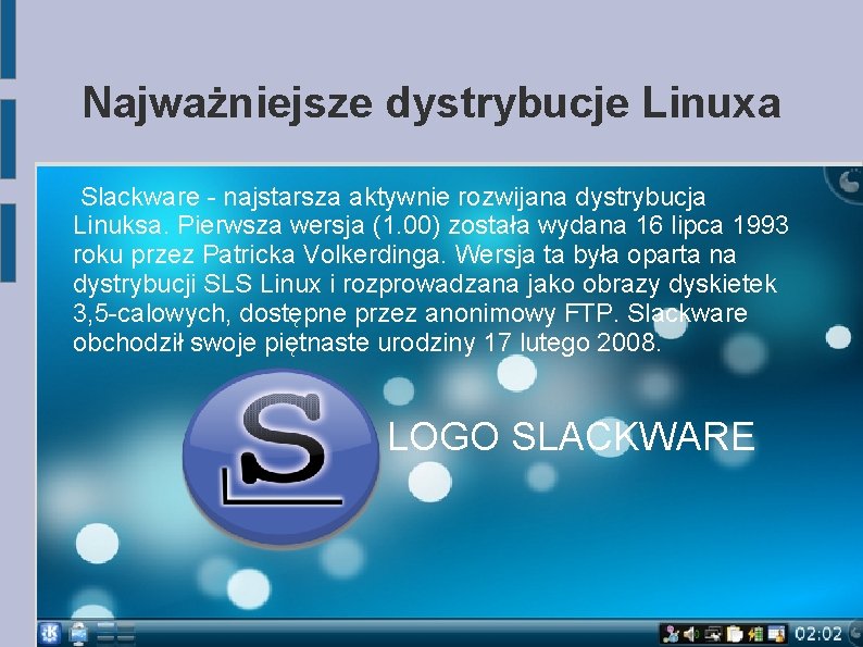 Najważniejsze dystrybucje Linuxa Slackware - najstarsza aktywnie rozwijana dystrybucja Linuksa. Pierwsza wersja (1. 00) Najważniejsze dystrybucje Linuxa Slackware - najstarsza aktywnie rozwijana dystrybucja Linuksa. Pierwsza wersja (1. 00)