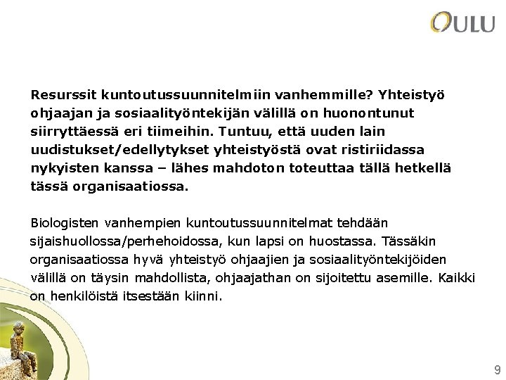 Resurssit kuntoutussuunnitelmiin vanhemmille? Yhteistyö ohjaajan ja sosiaalityöntekijän välillä on huonontunut siirryttäessä eri tiimeihin. Tuntuu,