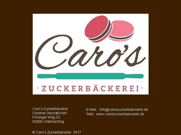 Caro‘s Zuckerbäckerei Caroline Dworatschek Finsinger Weg 32 82008 Unterhaching © Caro‘s Zuckerbäckerei 2017 E-Mail: