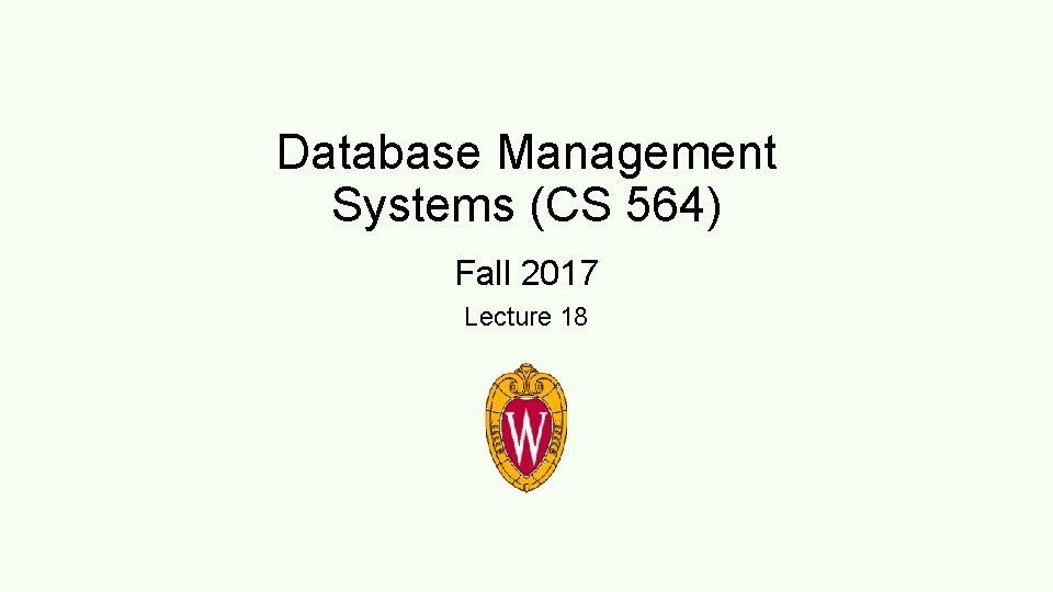 Database Management Systems (CS 564) Fall 2017 Lecture 18 