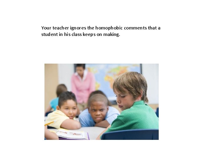 Your teacher ignores the homophobic comments that a student in his class keeps on