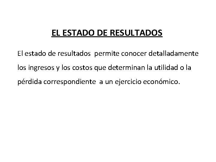 EL ESTADO DE RESULTADOS El estado de resultados permite conocer detalladamente los ingresos y