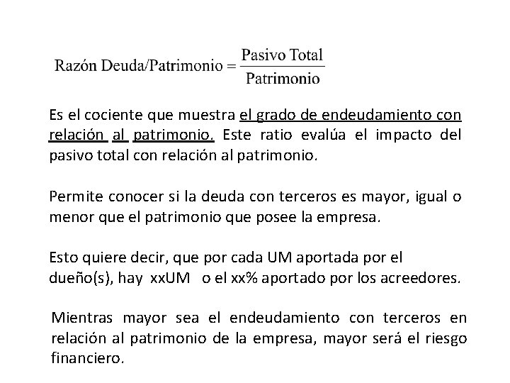 Es el cociente que muestra el grado de endeudamiento con relación al patrimonio. Este