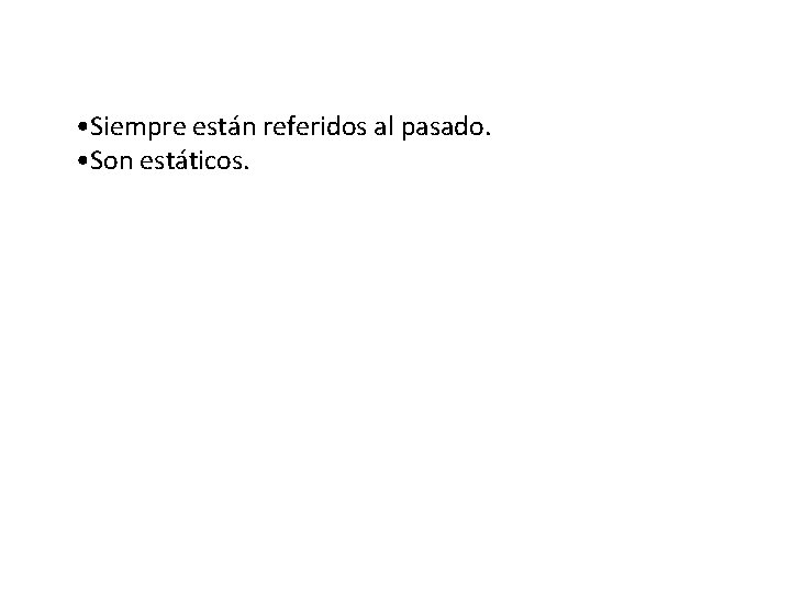  • Siempre están referidos al pasado. • Son estáticos. 