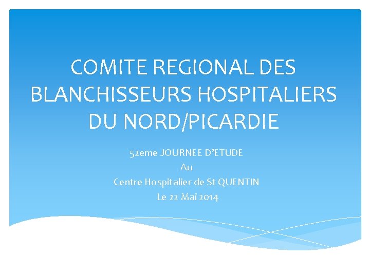 COMITE REGIONAL DES BLANCHISSEURS HOSPITALIERS DU NORD/PICARDIE 52 eme JOURNEE D’ETUDE Au Centre Hospitalier