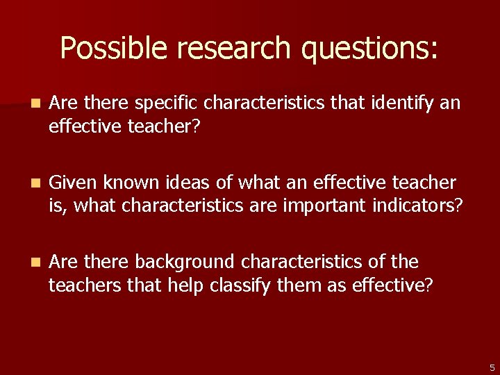 Possible research questions: n Are there specific characteristics that identify an effective teacher? n
