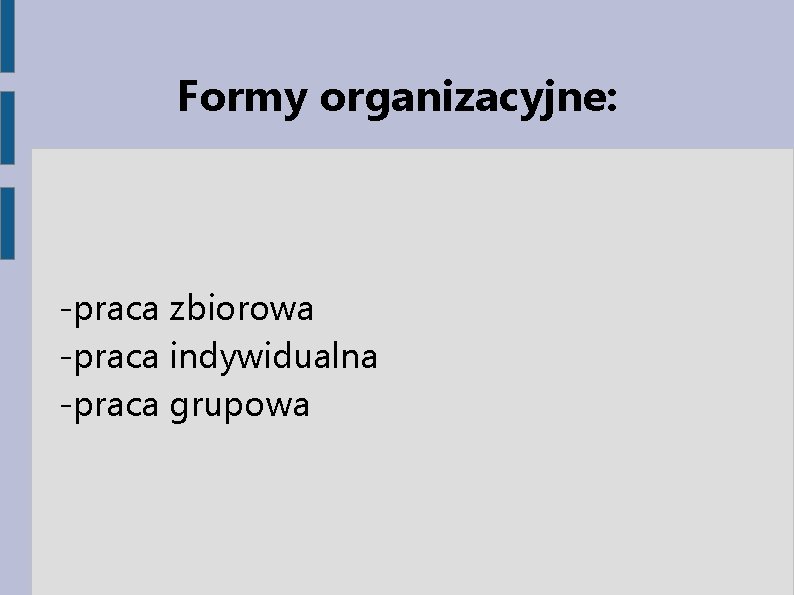 Formy organizacyjne: -praca zbiorowa -praca indywidualna -praca grupowa 