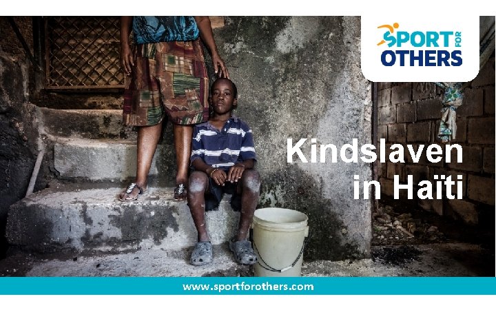 Kindslaven in Haïti www. sportforothers. com Kindslaven in Haïti www. sportforothers. com