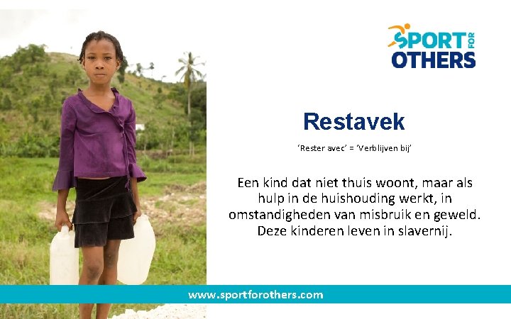 Restavek ‘Rester avec’ = ‘Verblijven bij’ Een kind dat niet thuis woont, maar als Restavek ‘Rester avec’ = ‘Verblijven bij’ Een kind dat niet thuis woont, maar als