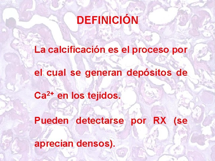 DEFINICIÓN La calcificación es el proceso por el cual se generan depósitos de Ca