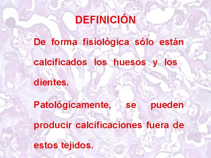 DEFINICIÓN De forma fisiológica sólo están calcificados los huesos y los dientes. Patológicamente, se