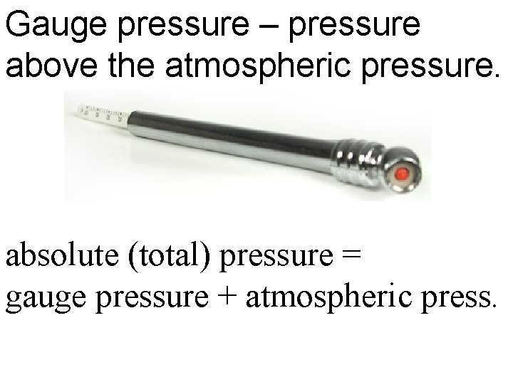 Gauge pressure – pressure above the atmospheric pressure. absolute (total) pressure = gauge pressure