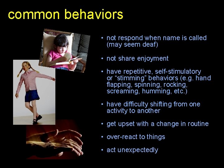 common behaviors • not respond when name is called (may seem deaf) • not
