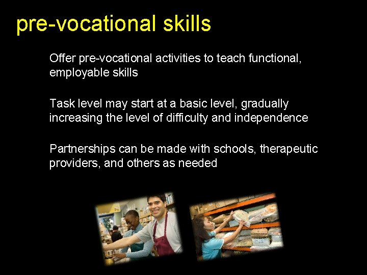 pre-vocational skills Offer pre-vocational activities to teach functional, employable skills Task level may start