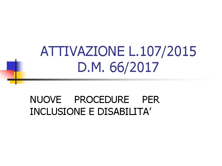 ATTIVAZIONE L. 107/2015 D. M. 66/2017 NUOVE PROCEDURE PER INCLUSIONE E DISABILITA’ 