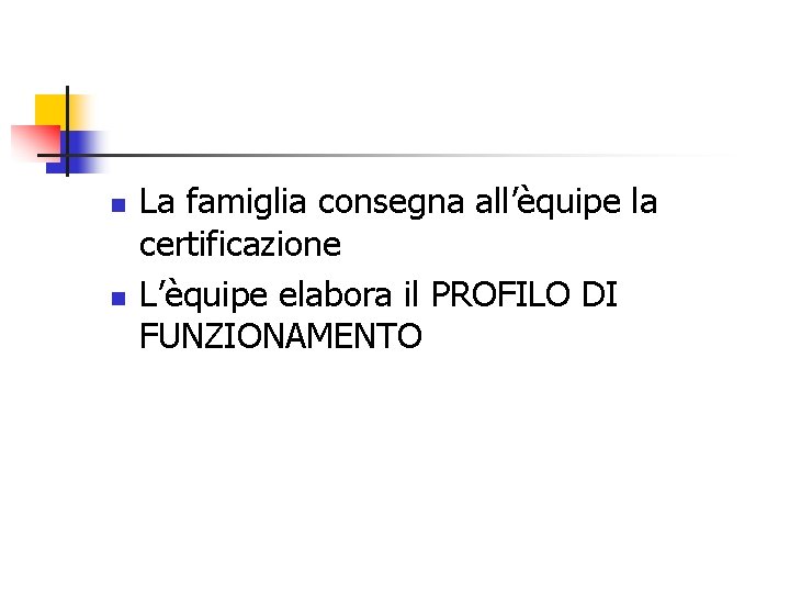 n n La famiglia consegna all’èquipe la certificazione L’èquipe elabora il PROFILO DI FUNZIONAMENTO