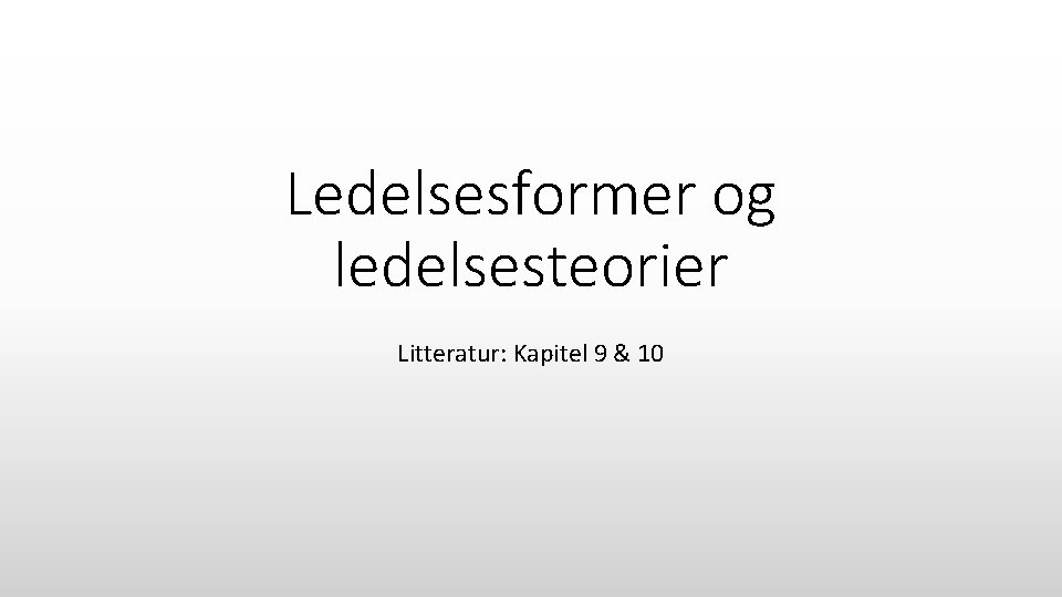 Ledelsesformer og ledelsesteorier Litteratur: Kapitel 9 & 10 