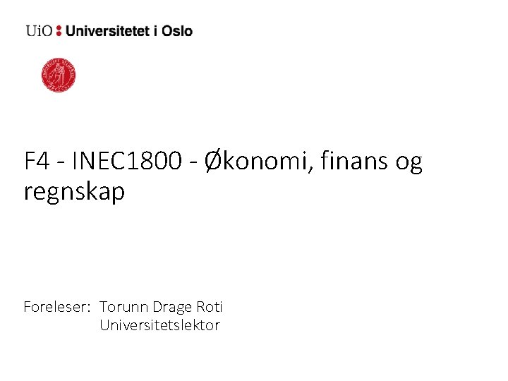 Torunn Drage Roti F 4 - INEC 1800 - Økonomi, finans og regnskap Foreleser: