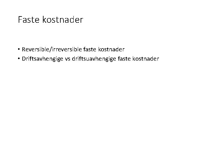 Faste kostnader • Reversible/irreversible faste kostnader • Driftsavhengige vs driftsuavhengige faste kostnader 