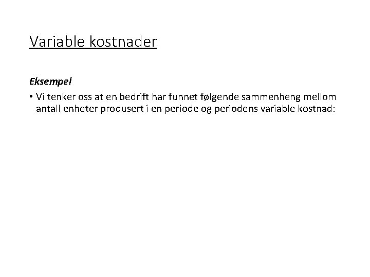 Variable kostnader Eksempel • Vi tenker oss at en bedrift har funnet følgende sammenheng