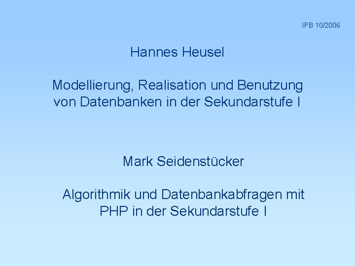  IFB 10/2006 Hannes Heusel Modellierung, Realisation und Benutzung von Datenbanken in der Sekundarstufe