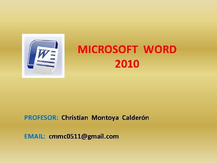 MICROSOFT WORD 2010 PROFESOR: Christian Montoya Calderón EMAIL: cmmc 0511@gmail. com 