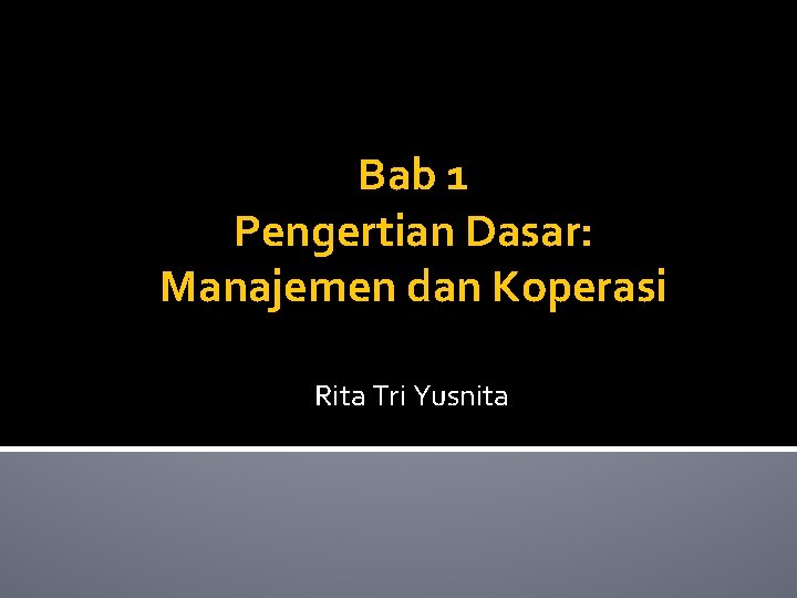 Bab 1 Pengertian Dasar: Manajemen dan Koperasi Rita Tri Yusnita 