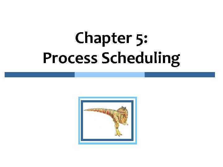 Chapter 5: Process Scheduling 