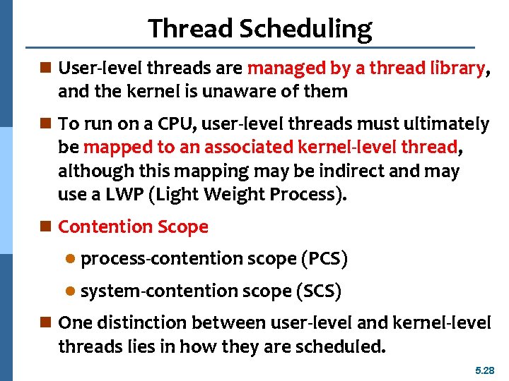 Thread Scheduling n User-level threads are managed by a thread library, and the kernel