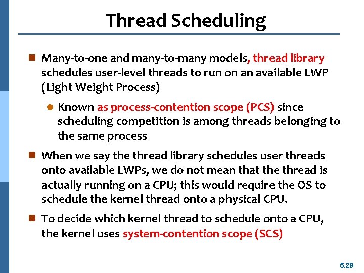 Thread Scheduling n Many-to-one and many-to-many models, thread library schedules user-level threads to run