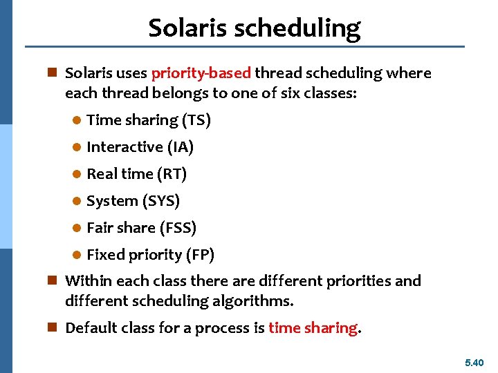 Solaris scheduling n Solaris uses priority-based thread scheduling where each thread belongs to one