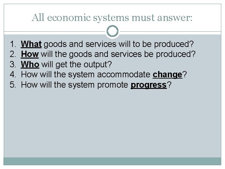 All economic systems must answer: 1. 2. 3. 4. 5. What goods and services