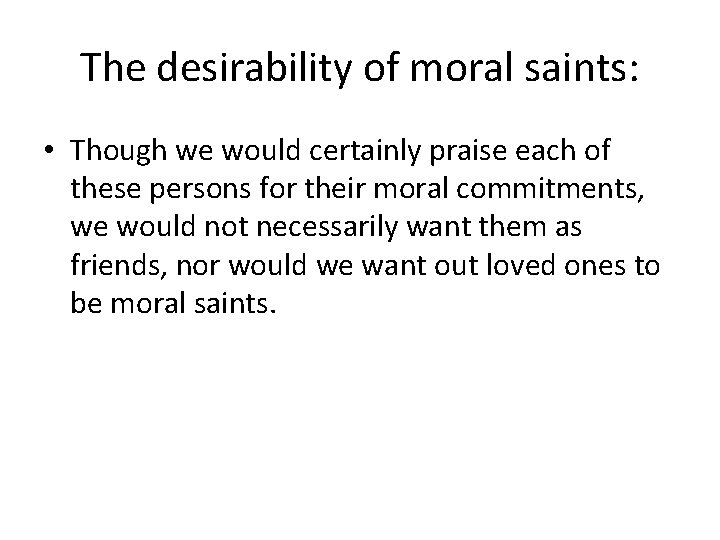 The desirability of moral saints: • Though we would certainly praise each of these