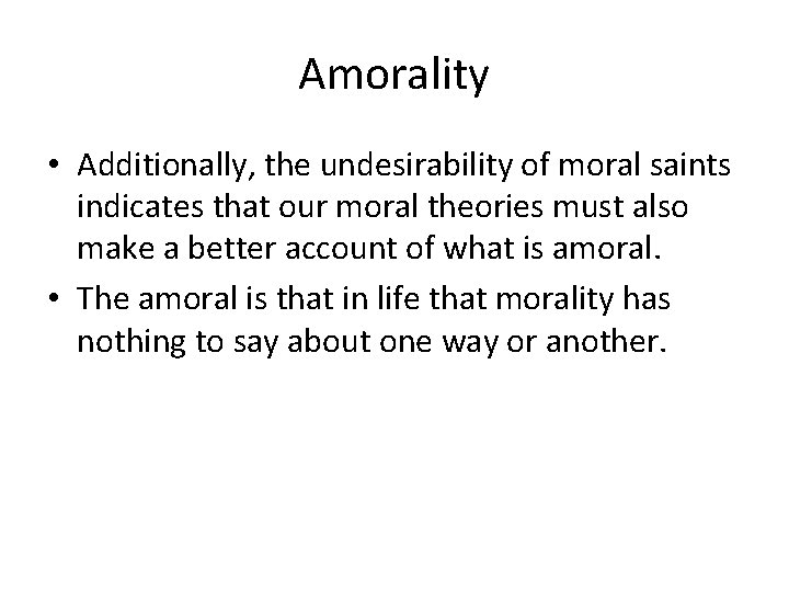 Amorality • Additionally, the undesirability of moral saints indicates that our moral theories must