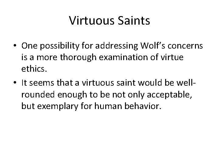 Virtuous Saints • One possibility for addressing Wolf’s concerns is a more thorough examination