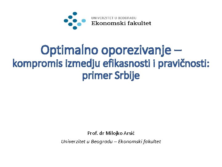 Optimalno oporezivanje – kompromis izmedju efikasnosti i pravičnosti: primer Srbije Prof. dr Milojko Arsić