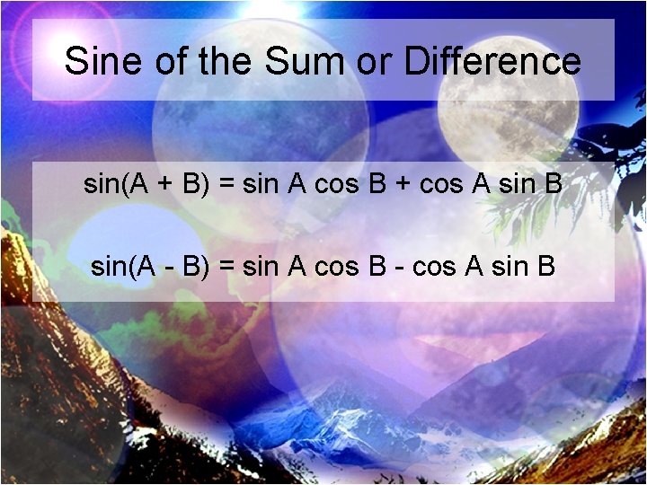 Sine of the Sum or Difference sin(A + B) = sin A cos B