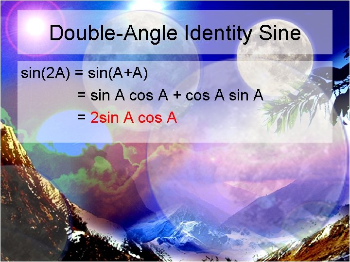 Double-Angle Identity Sine sin(2 A) = sin(A+A) = sin A cos A + cos