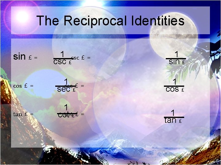 The Reciprocal Identities sin £ = 1 csc £ = csc £ 1 sin