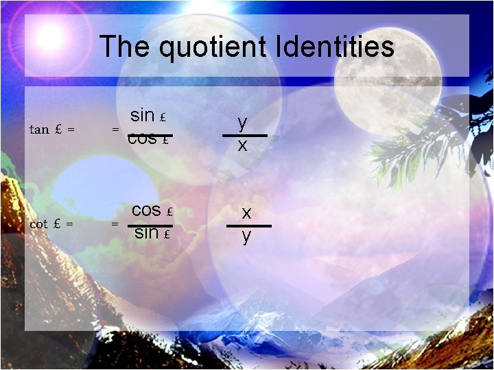 The quotient Identities tan £ = sin £ = cos £ y x cot