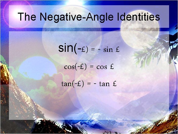 The Negative-Angle Identities sin(-£) = - sin £ cos(-£) = cos £ tan(-£) =