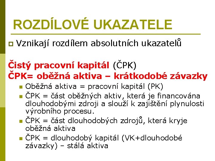 ROZDÍLOVÉ UKAZATELE p Vznikají rozdílem absolutních ukazatelů Čistý pracovní kapitál (ČPK) ČPK= oběžná aktiva