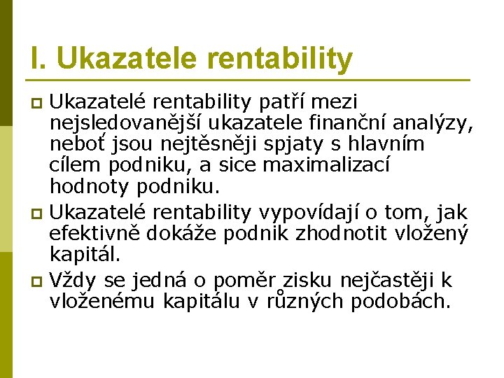 I. Ukazatele rentability Ukazatelé rentability patří mezi nejsledovanější ukazatele finanční analýzy, neboť jsou nejtěsněji