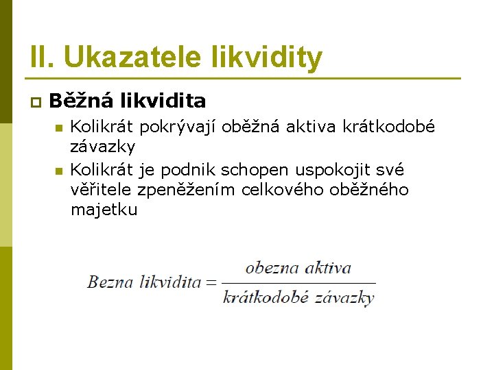 II. Ukazatele likvidity p Běžná likvidita n n Kolikrát pokrývají oběžná aktiva krátkodobé závazky